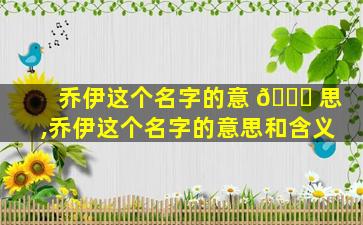 乔伊这个名字的意 💐 思,乔伊这个名字的意思和含义